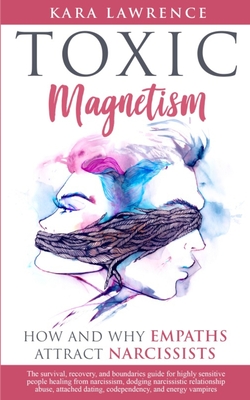 TOXIC MAGNETISM - How and why EMPATHS attract NARCISSISTS: Survival, recovery, and boundaries guide for highly sensitive people healing from narcissis - Kara Lawrence