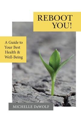 Reboot You!: A Guide to Your Best Health & Well-Being - Michelle Dewolf