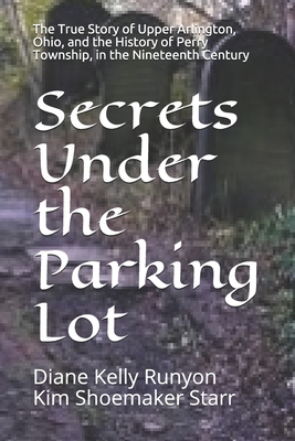 Secrets Under the Parking Lot: The True Story of Upper Arlington, Ohio, and the History of Perry Township in the Nineteenth Century - Kim Shoemaker Starr