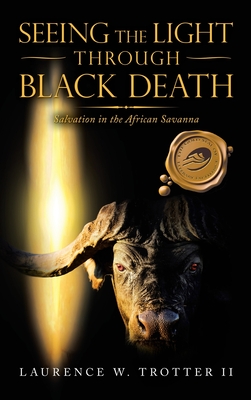 Seeing the Light Through Black Death: Salvation in the African Savanna - Laurence W. Trotter