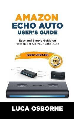 Amazon Echo Auto User's Guide: Easy and Simple Guide on How to Set Up Your Echo Auto(2019 Update) - Luca Osborne