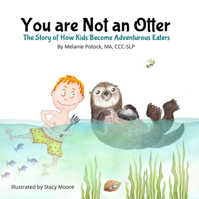 You are Not an Otter: The Story of How Kids Become Adventurous Eaters - Stacy Moore