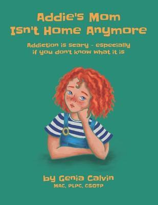 Addie's Mom Isn't Home Anymore: Addiction is scary - especially when you don't know what it is - Genia Calvin