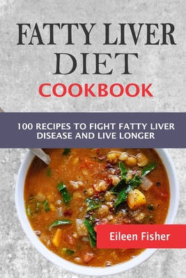 Fatty Liver Diet Cookbook: 100 Recipes To Fight Fatty Liver Disease And Live Longer - Eileen Fisher