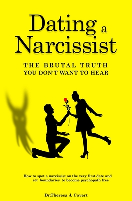 Dating a Narcissist - The brutal truth you don't want to hear: How to spot a narcissist on the very first date and set boundaries to become psychopath - Dr Theresa J. Covert