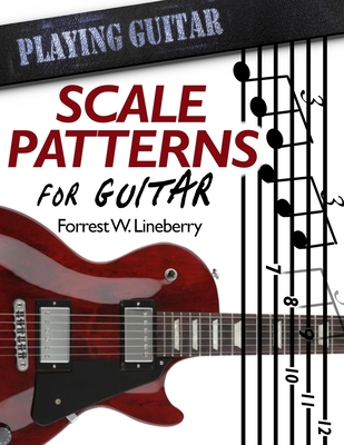 Scale Patterns for Guitar: 134 Melodic Sequences for Mastering the Guitar Fretboard - Forrest W. Lineberry
