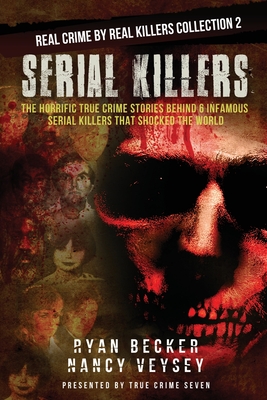 Serial Killers: The Horrific True Crime Stories Behind 6 Infamous Serial Killers That Shocked The World - Nancy Veysey
