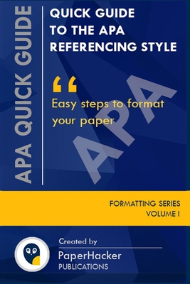 Quick Guide to the APA Referencing Style: Easy Steps to Format Your Paper - Paperhacker Publications