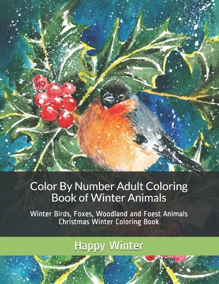 Color By Number Adult Coloring Book of Winter Animals: Winter Birds, Foxes, Woodland and Foest Animals Christmas Winter Coloring Book - Happy Winter
