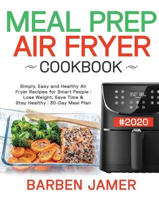 Meal Prep Air Fryer Cookbook #2020: Simply, Easy and Healthy Air Fryer Recipes for Smart People - Lose Weight, Save Time & Stay Healthy - 30-Day Meal - Barben Jamer
