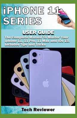 iPhone 11 Series USER GUIDE: The Complete Manual to Master Your iPhone 11, 11 Pro, 11 Max and iOS 13. Includes Tips and Tricks - Tech Reviewer