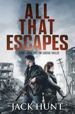 All That Escapes: A Post-Apocalyptic EMP Survival Thriller - Jack Hunt