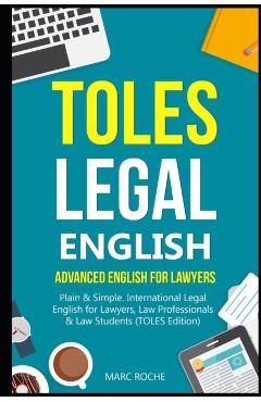 TOLES Legal English: Advanced English for Lawyers, Plain & Simple. International Legal English for Lawyers, Law Professionals & Law Student - Marc Roche