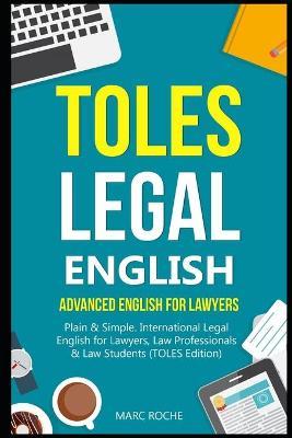 TOLES Legal English: Advanced English for Lawyers, Plain & Simple. International Legal English for Lawyers, Law Professionals & Law Student - Marc Roche