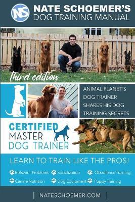 Nate Schoemer's Dog Training Manual: Animal Planet's Dog Trainer Shares His Dog Training Secrets - Cyrus Kirkpatrick