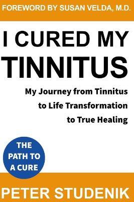 I Cured My Tinnitus: My journey from Tinnitus, to Life Transformation, to True Healing - Susan Velda