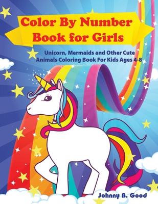 Color By Number Book for Girls: Unicorn, Mermaids and Other Cute Animals Coloring Book for Kids Ages 4-8 - Johnny B. Good