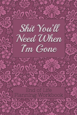 End of Life Planning Workbook: Shit You'll Need When I'm Gone: Makes Sure All Your Important Information in One Easy-to-Find Place - Donald E. Davis