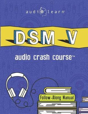 DSM v Audio Crash Course: Complete Review of the Diagnostic and Statistical Manual of Mental Disorders, 5th Edition (DSM-5) - Audiolearn Medical Content Team