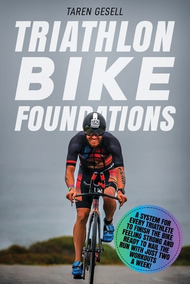 Triathlon Bike Foundations: A System for Every Triathlete to Finish the Bike Feeling Strong and Ready to Nail the Run with Just Two Workouts a Wee - 