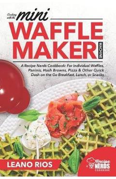 Coperta cărții 'Cooking with the Mini Waffle Maker Machine: A Recipe Nerds Cookbook: For Individual Waffles, Paninis, Hash Browns,'