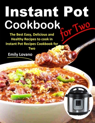 Instant Pot Cookbook for Two: The Best Easy, Delicious and Healthy Recipes to cook in Instant Pot Recipes Cookbook for Two. - Emily Lovano