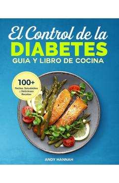 El Control de la Diabetes Gua y Libro de Cocina: Fciles, Saludables y Deliciosas Recetas Para Diabticos. - Andy Hannah