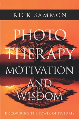Photo Therapy Motivation and Wisdom: Discovering the Power of Pictures - Rick Sammon