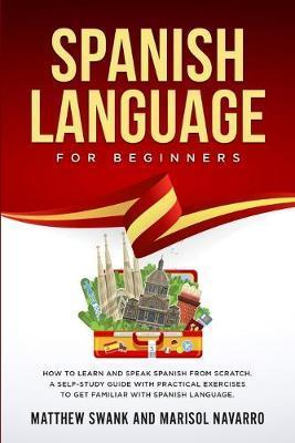 Spanish Language For Beginners: How to learn and speak Spanish from scratch. A self-study guide with practical exercises to get familiar with Spanish - Marisol Navarro