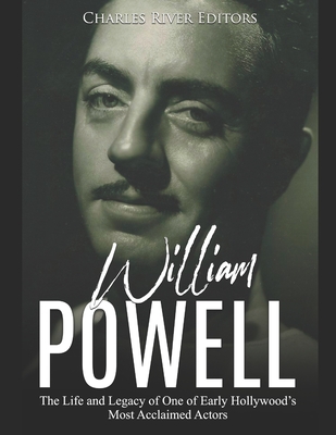 William Powell: The Life and Legacy of One of Early Hollywood's Most Acclaimed Actors - Charles River Editors