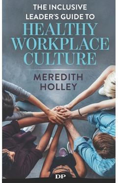 Coperta cărții 'The Inclusive Leader's Guide to Healthy Workplace Culture: Prevent Toxic Work Environments, Bullying, Sexual'