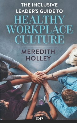 Coperta cărții 'The Inclusive Leader's Guide to Healthy Workplace Culture: Prevent Toxic Work Environments, Bullying, Sexual'