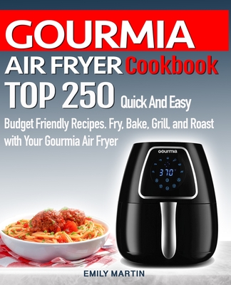 GOURMIA AIR FRYER Cookbook: TOP 250 Quick And Easy Budget Friendly Recipes. Fry, Bake, Grill, and Roast with Your GOURMIA Air Fryer - Emily Martin