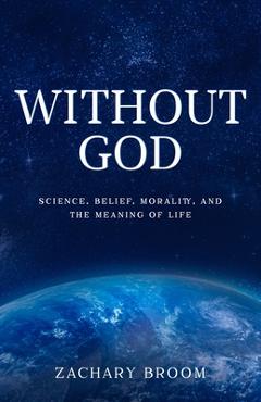 Coperta cărții 'Without God: Science, Belief, Morality, and the Meaning of Life - Zachary Broom'