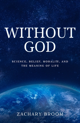 Without God: Science, Belief, Morality, and the Meaning of Life - Zachary Broom