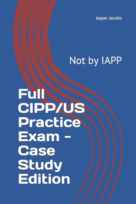 Full CIPP/US Practice Exam - Case Study Edition: Not by IAPP - Jasper Jacobs