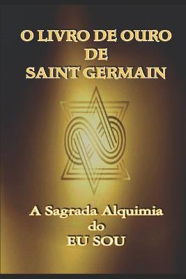 O Livro de Ouro de Saint Germain: A Sagrada Alquimia do Eu Sou - Jp Santsil