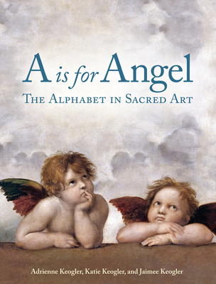 A is for Angel: The Alphabet in Sacred Art - Adrienne Keogler