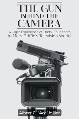 The Gun Behind the Camera: A Cop's Experience of Thirty-Four Years in Merv Griffin's Television World - Albert C. 