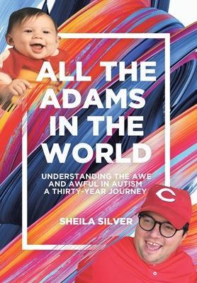 All the Adams in the World: Understanding the Awe and Awful in Autism A Thirty-Year Journey - Sheila Silver