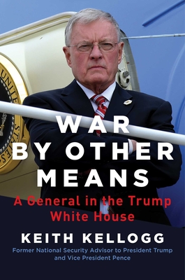 War by Other Means: A General in the Trump White House - Keith Kellogg