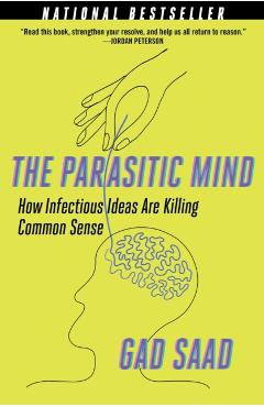 The Parasitic Mind: How Infectious Ideas Are Killing Common Sense - Gad Saad
