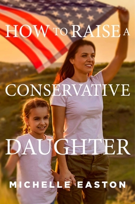 How to Raise a Conservative Daughter - Michelle Easton