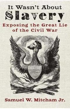 Poza produsului It Wasn't about Slavery: Exposing the Great Lie of the Civil War - Samuel W. Mitcham