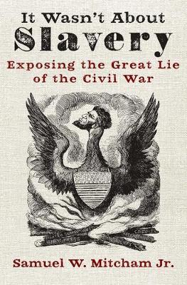 It Wasn't about Slavery: Exposing the Great Lie of the Civil War - Samuel W. Mitcham