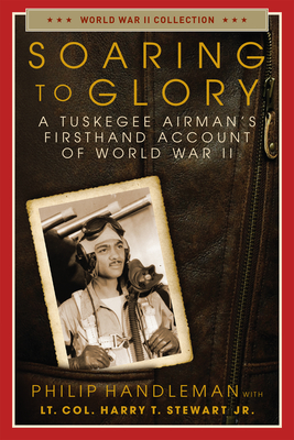 Soaring to Glory: A Tuskegee Airman's Firsthand Account of World War II - Philip Handleman
