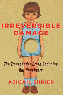 Irreversible Damage: The Transgender Craze Seducing Our Daughters - Abigail Shrier
