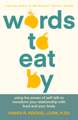 Words to Eat by: Using the Power of Self-Talk to Transform Your Relationship with Food and Your Body - Karen Koenig