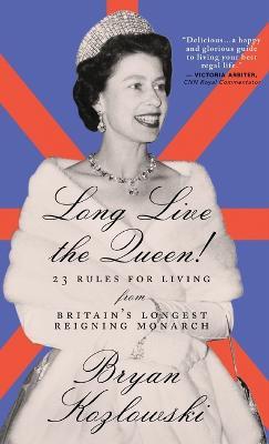 Long Live the Queen: 23 Rules for Living from Britain's Longest-Reigning Monarch - Bryan Kozlowski