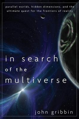 In Search of the Multiverse: Parallel Worlds, Hidden Dimensions, and the Ultimate Quest for the Frontiers of Reality - John Gribbin